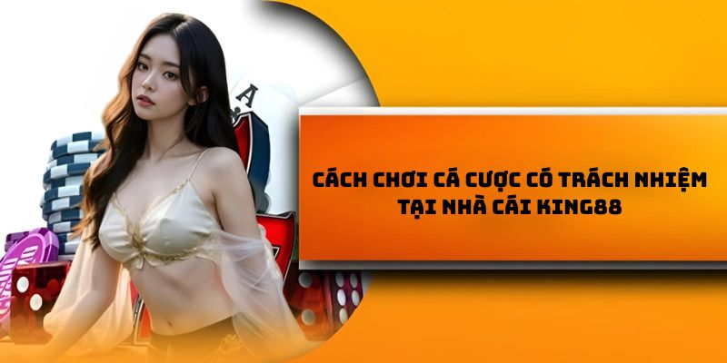 Cách chơi cá cược có trách nhiệm tại nhà cái KING88