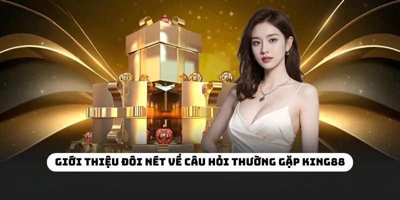 Giới thiệu đôi nét về câu hỏi thường gặp KING88