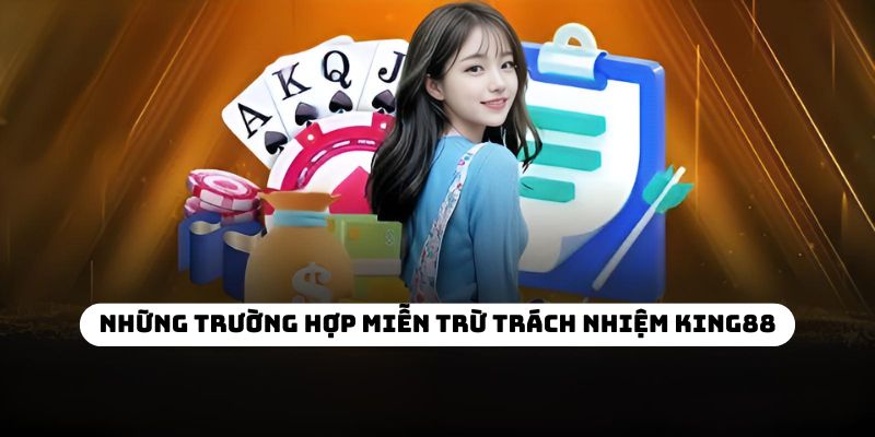 Những trường hợp miễn trừ trách nhiệm KING88