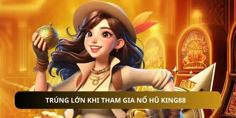 Trúng lớn khi tham gia nổ hũ KING88